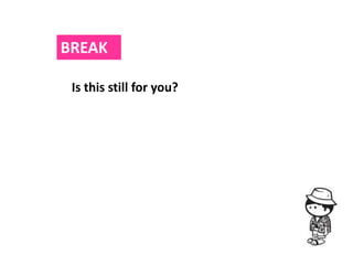 BREAK

 Is this still for you?
 