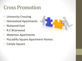Cross Promotion
•   University Crossing
•   Homestead Apartments
•   Nutwood East
•   R.C Briarwood
•   Waterton Apartments
•   Piccadilly Square Apartment Homes
•   Carlyle Square
 