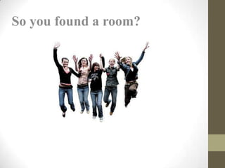 So you found a room?
 