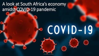 A look at South Africa’s economy
amidst COVID-19 pandemic
Phumlani M. Majozi
 