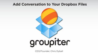 Add Conversation to Your Dropbox Files




      Contact CEO/Founder, Chris Dyball
      415-390-5627 chris@groupiter.com
 