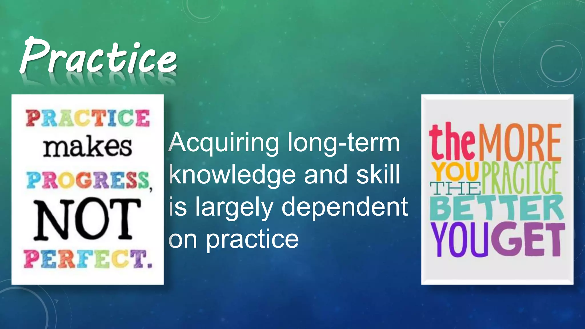 Practice
Acquiring long-term
knowledge and skill
is largely dependent
on practice
 