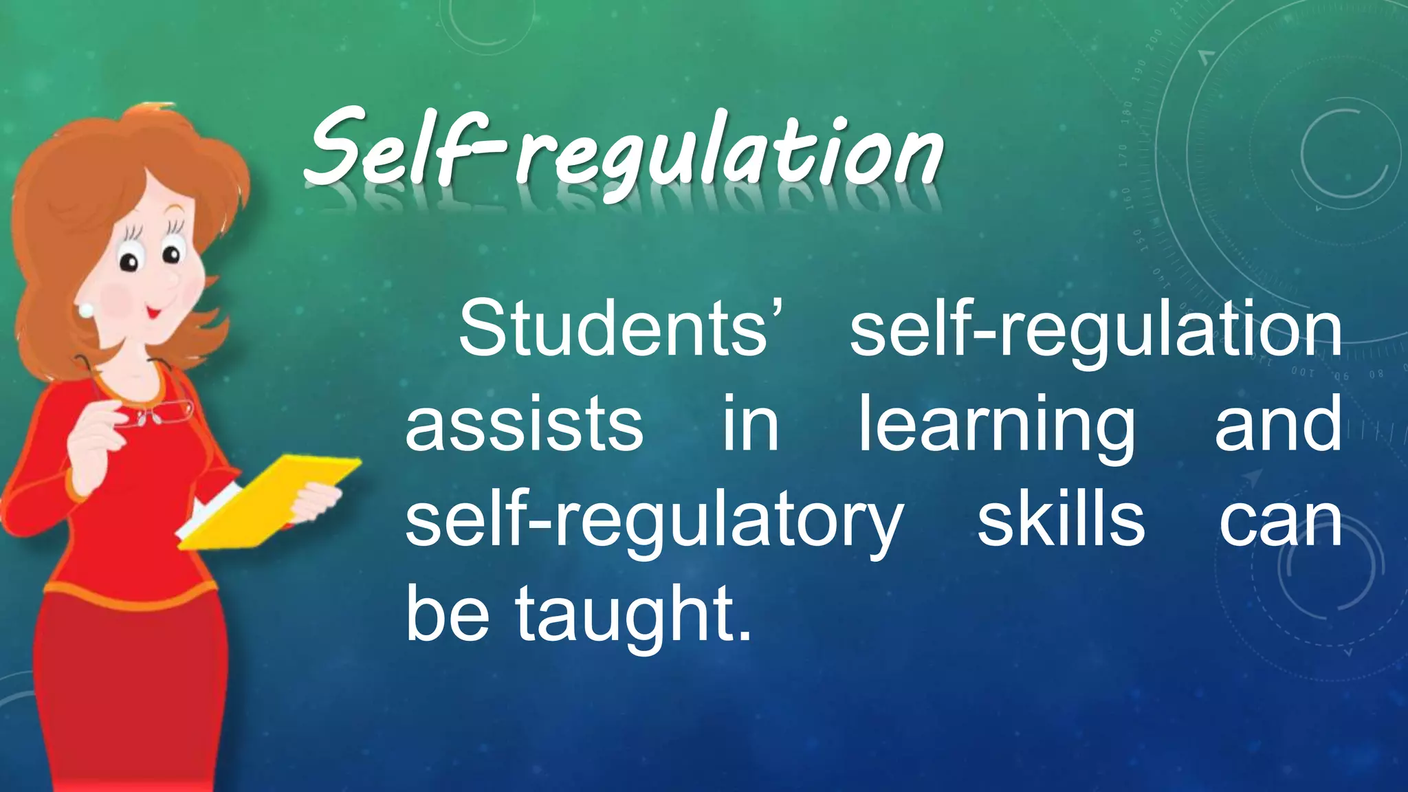 Self-regulation
Students’ self-regulation
assists in learning and
self-regulatory skills can
be taught.
 