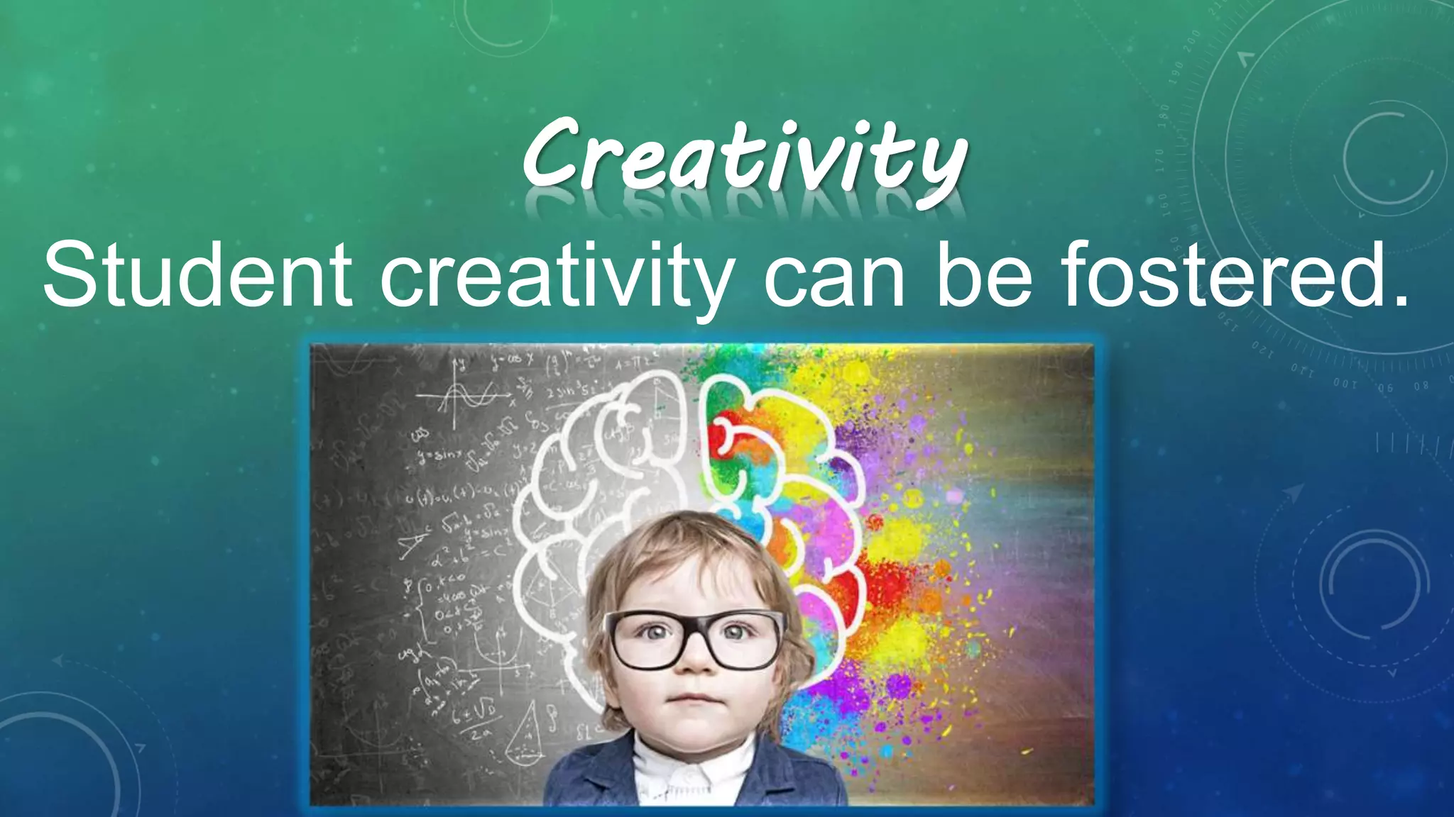 Creativity
Student creativity can be fostered.
 