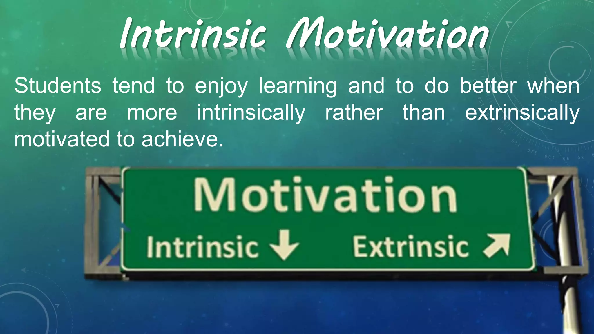 Students tend to enjoy learning and to do better when
they are more intrinsically rather than extrinsically
motivated to achieve.
Intrinsic Motivation
 