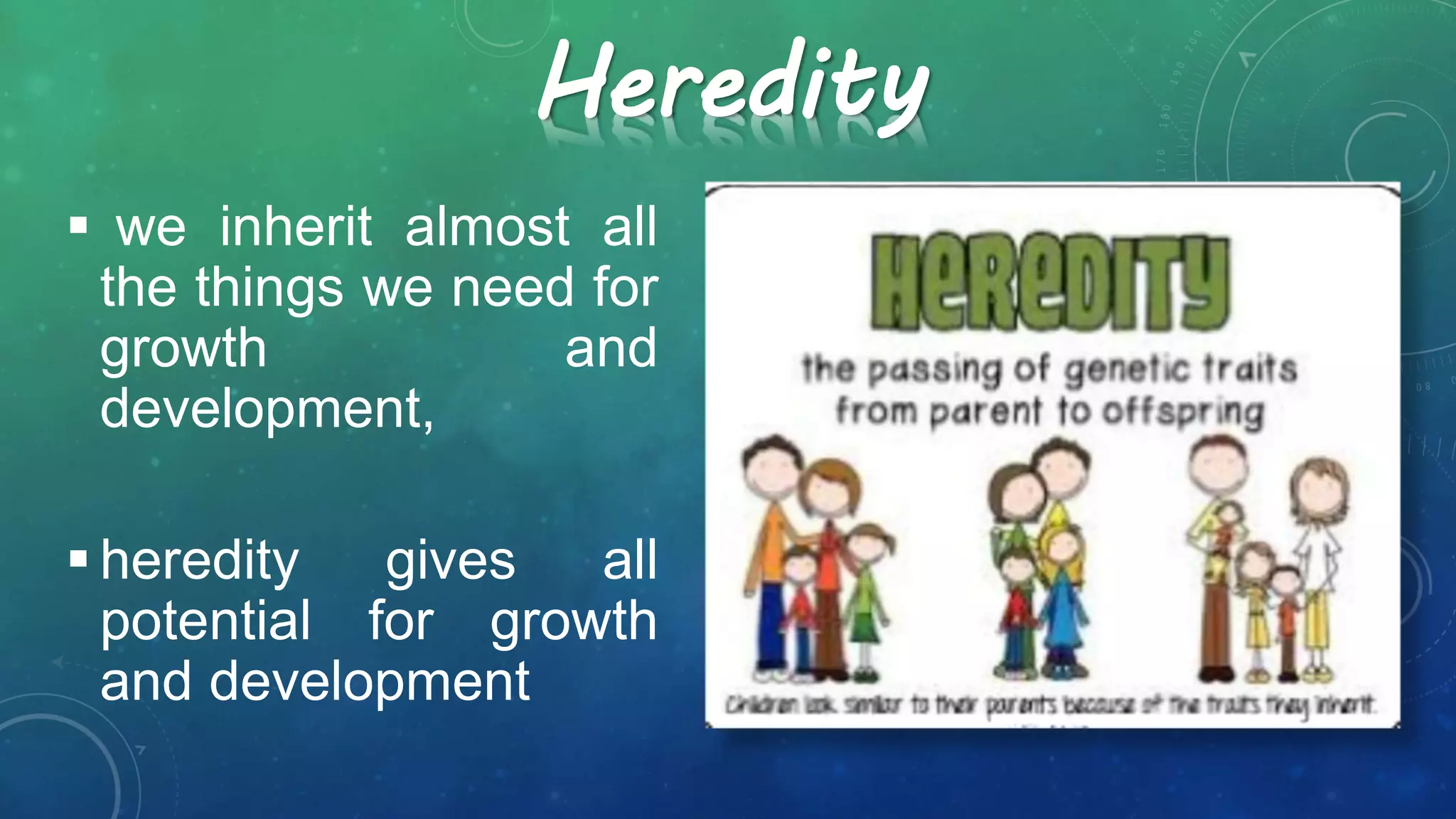 Heredity
 we inherit almost all
the things we need for
growth and
development,
 heredity gives all
potential for growth
and development
 