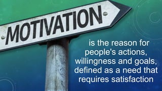 is the reason for
people's actions,
willingness and goals,
defined as a need that
requires satisfaction
 