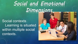 Social contexts
Learning is situated
within multiple social
contexts.
Social and Emotional
Dimensions
 