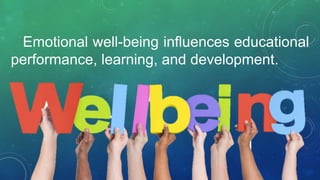 Emotional well-being influences educational
performance, learning, and development.
 