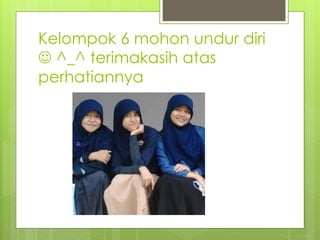 Kelompok 6 mohon undur diri
 ^_^ terimakasih atas
perhatiannya
 