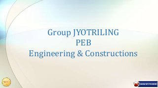 Group JYOTRILING
PEB
Engineering & Constructions
 