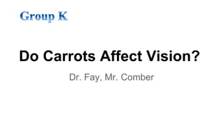 Do Carrots Affect Vision? 
Dr. Fay, Mr. Comber 
 