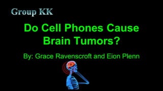 Do Cell Phones Cause 
Brain Tumors? 
By: Grace Ravenscroft and Eion Plenn 
 