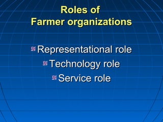 Roles ofRoles of
Farmer organizationsFarmer organizations
Representational roleRepresentational role
Technology roleTechnology role
Service roleService role
 