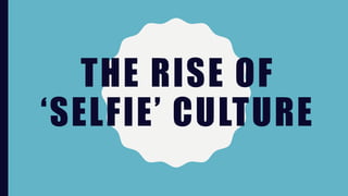THE RISE OF
‘SELFIE’ CULTURE
 
