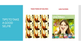 TIPSTOTAKE
AGOOD
SELFIE
TAKETONS OF SELFIES USE FILTERS
 