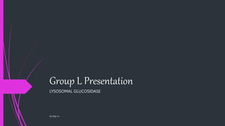 Group L Presentation
LYSOSOMAL GLUCOSIDASE
by Deja vu
 
