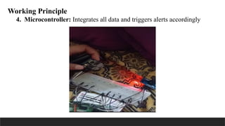 Working Principle
4. Microcontroller: Integrates all data and triggers alerts accordingly
 
