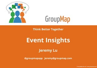 GroupMap
Think Better Together
Event Insights
Jeremy Lu
@groupmapapp Jeremy@groupmap.com
© GroupMap Pty Ltd | www.groupmap.com
 