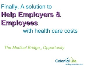Finally, A solution to
Help Employers &
Employees
          with health care costs

 The Medical Bridge Opportunity
                  SM
 