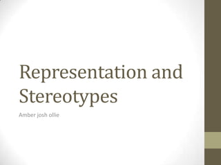 Representation and
Stereotypes
Amber josh ollie
 