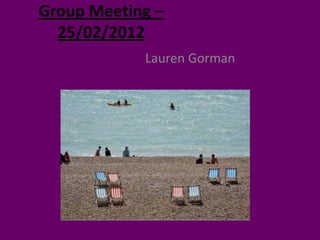 Group Meeting –
  25/02/2012
            Lauren Gorman
 