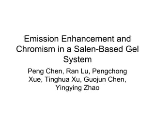 Emission Enhancement and
Chromism in a Salen-Based Gel
System
Peng Chen, Ran Lu, Pengchong
Xue, Tinghua Xu, Guojun Chen,
Yingying Zhao
 