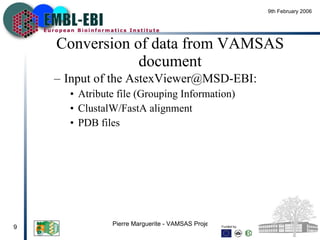 Conversion of data from VAMSAS document Input of the AstexViewer@MSD-EBI:  Atribute file (Grouping Information) ClustalW/FastA alignment PDB files 