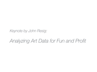 Keynote by John Resig:
!
Analyzing Art Data for Fun and Profit
 