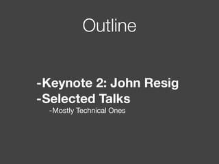Outline
-Keynote 2: John Resig
-Selected Talks
-Mostly Technical Ones
 