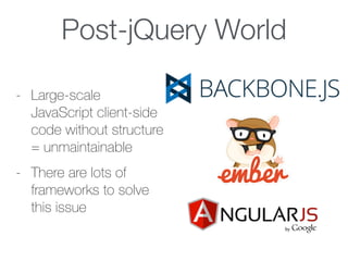 Post-jQuery World
- Large-scale
JavaScript client-side
code without structure
= unmaintainable
- There are lots of
frameworks to solve
this issue
 