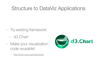 Structure to DataViz Applications
- Try existing framework
- d3.Chart
- Make your visualization
code reusable!
- http://bost.ocks.org/mike/chart/
 