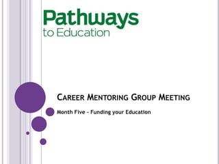 CAREER MENTORING GROUP MEETING
Month Five – Funding your Education
 