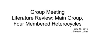 Group Meeting
Literature Review: Main Group,
 Four Membered Heterocycles
                          July 18, 2012
                         Stewart Lucas
 