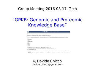 Group Meeting 2016-08-17, Tech
“GPKB: Genomic and Proteomic
Knowledge Base”
by Davide Chicco
davide.chicco@gmail.com
 