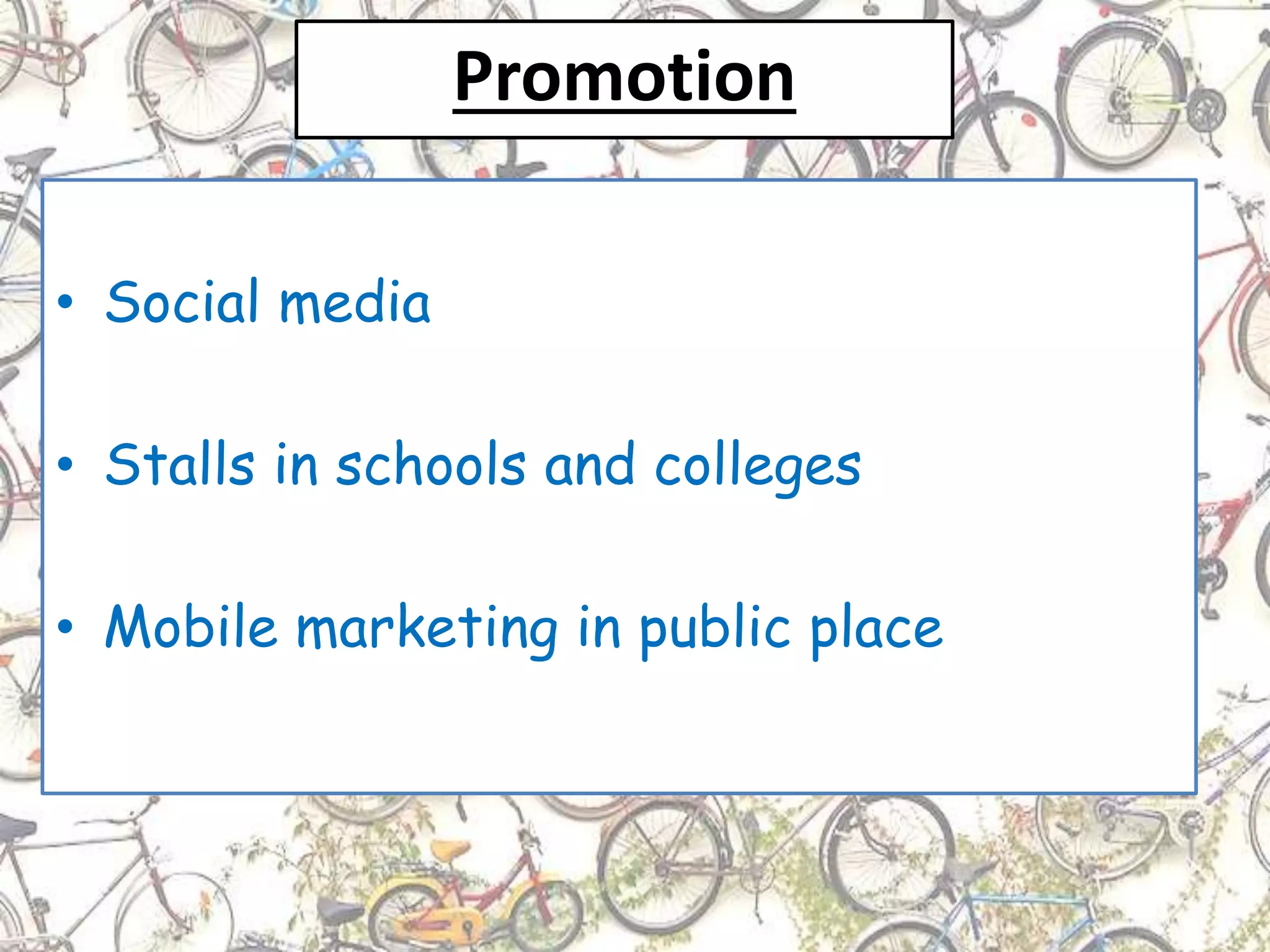 Promotion
• Social media
• Stalls in schools and colleges
• Mobile marketing in public place
 
