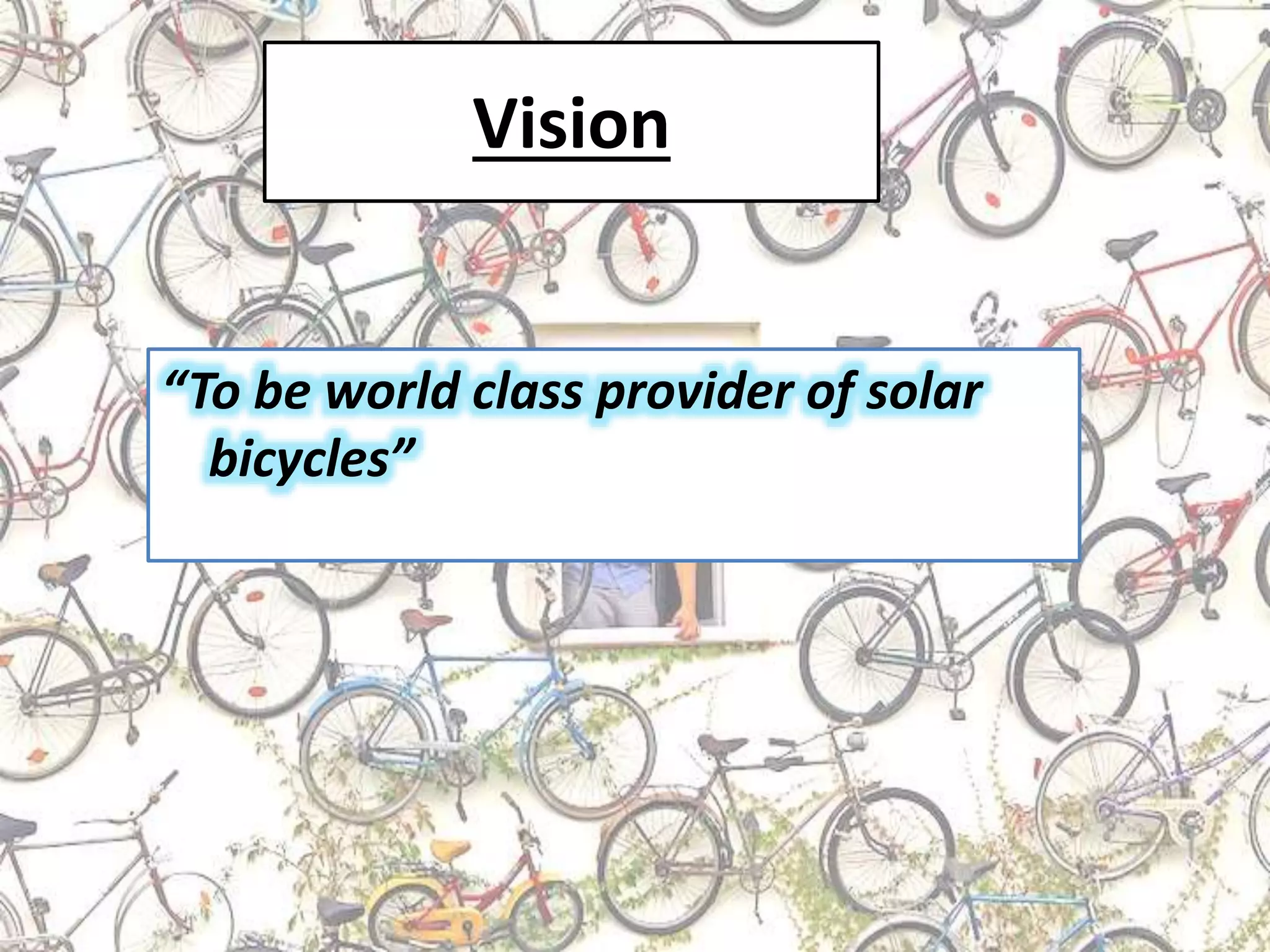 Vision
“To be world class provider of solar
bicycles”
 