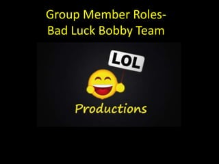 Group Member Roles-
Bad Luck Bobby Team
 