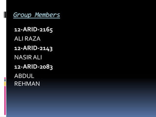 Group Members
12-ARID-2165
ALI RAZA
12-ARID-2143
NASIR ALI
12-ARID-2083
ABDUL
REHMAN
 