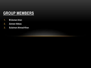1. M.Usman khan
2. Zameer Abbas
3. Sulaiman Ahmad Khan
GROUP MEMBERS
 