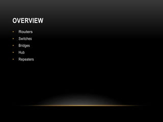 OVERVIEW
• Routers
• Switches
• Bridges
• Hub
• Repeaters
 
