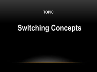 TOPIC
Switching Concepts
 