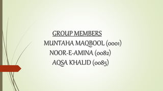GROUP MEMBERS
MUNTAHA MAQBOOL (0001)
NOOR-E-AMINA (0082)
AQSA KHALID (0085)
 