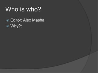 Who is who?
 Editor: Alex Masha
 Why?:
 