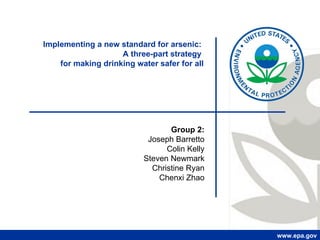 www.epa.gov Group 2: Joseph Barretto Colin Kelly Steven Newmark Christine Ryan Chenxi Zhao Implementing a new standard for arsenic:  A three-part strategy  for making drinking water safer for all 