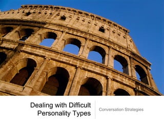 Dealing with Difficult
Personality Types
Conversation Strategies
 