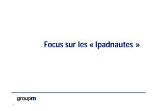 26
Focus sur les « Ipadnautes »
 
