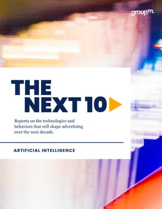 ARTIFICIAL INTELLIGENCE
Reports on the technologies and
behaviors that will shape advertising
over the next decade.
THE
NEXT 10
 