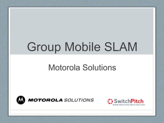 Group Mobile SLAM
Motorola Solutions
 