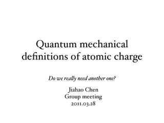 Quantum mechanical
deﬁnitions of atomic charge

      Do we rea!y need another one?
              Jiahao Chen
             Group meeting
               2011.03.28
 
